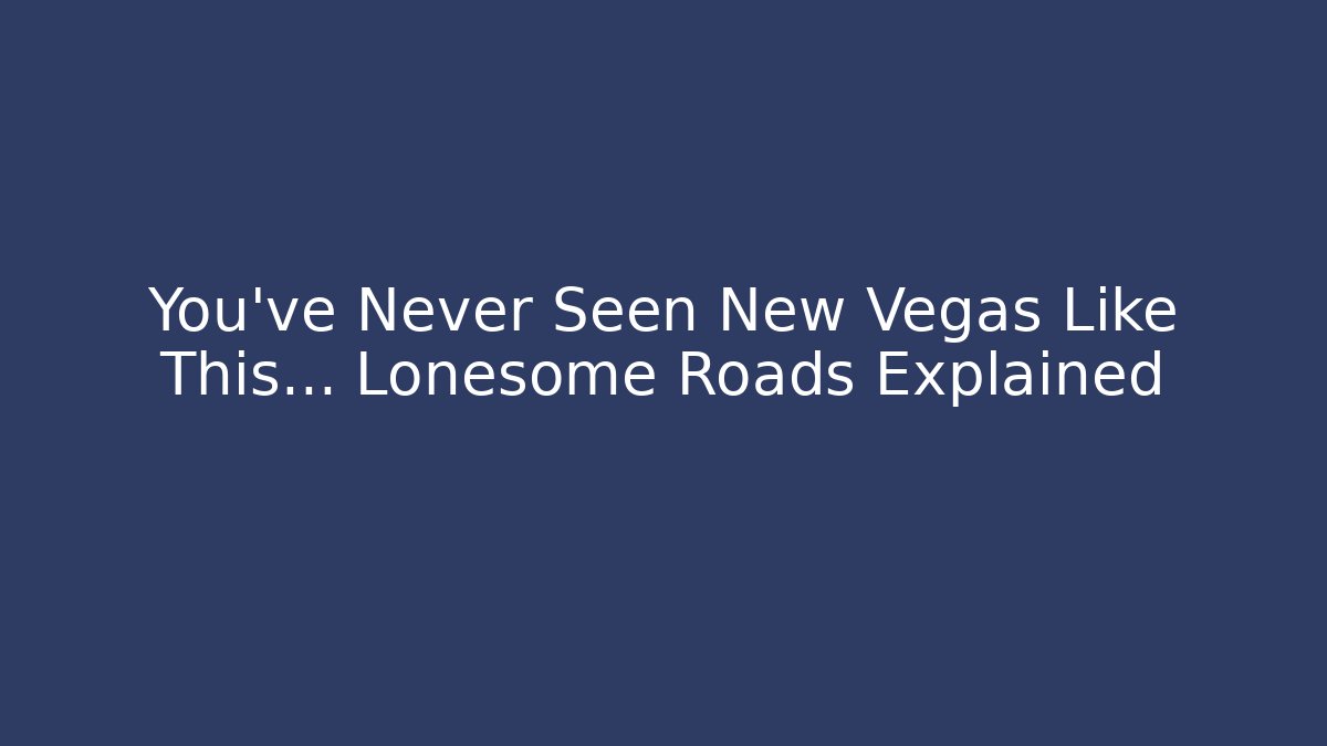 You've Never Seen New Vegas Like This... Lonesome Roads Explained