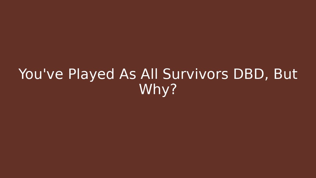You've Played As All Survivors DBD, But Why?