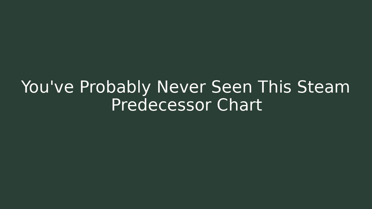 You've Probably Never Seen This Steam Predecessor Chart - Andrea Zevedo