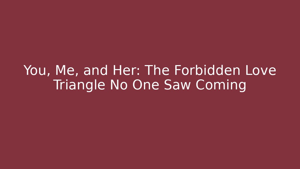 You, Me, and Her: The Forbidden Love Triangle No One Saw Coming