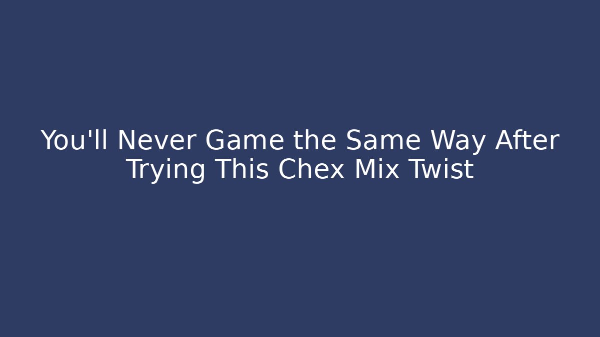 You’ll Never Game the Same Way After Trying This Chex Mix Twist