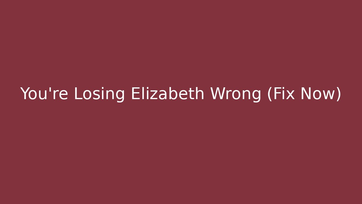 You’re Losing Elizabeth Wrong (Fix Now)