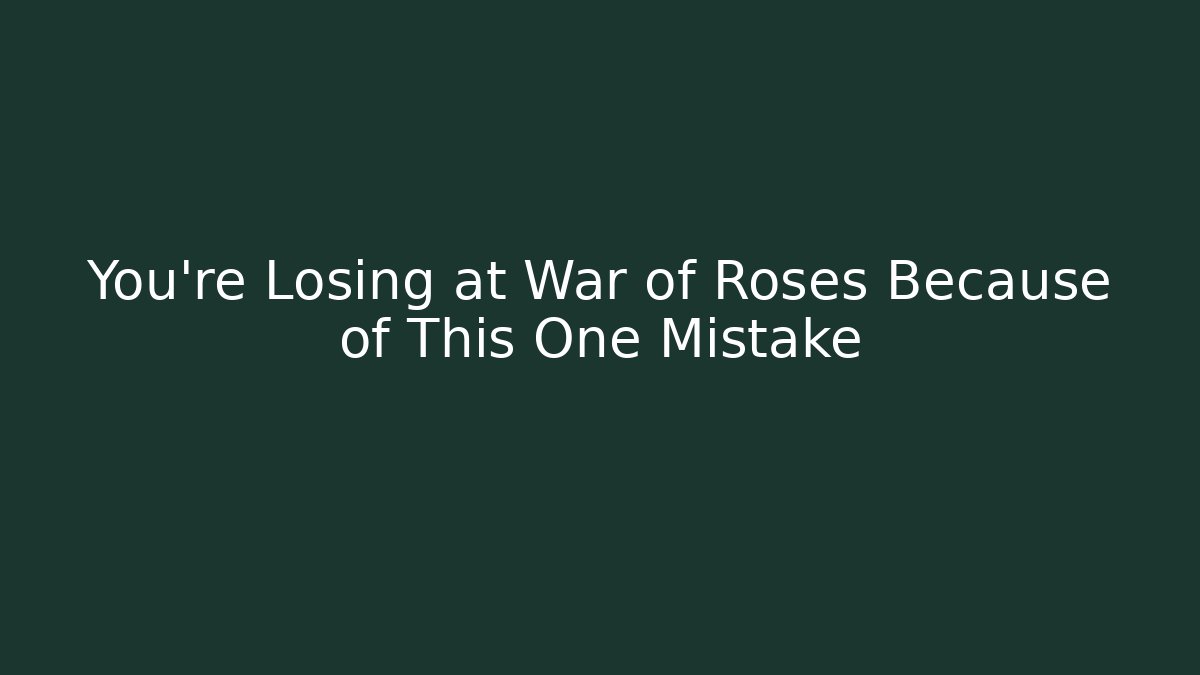 You’re Losing at War of Roses Because of This One Mistake