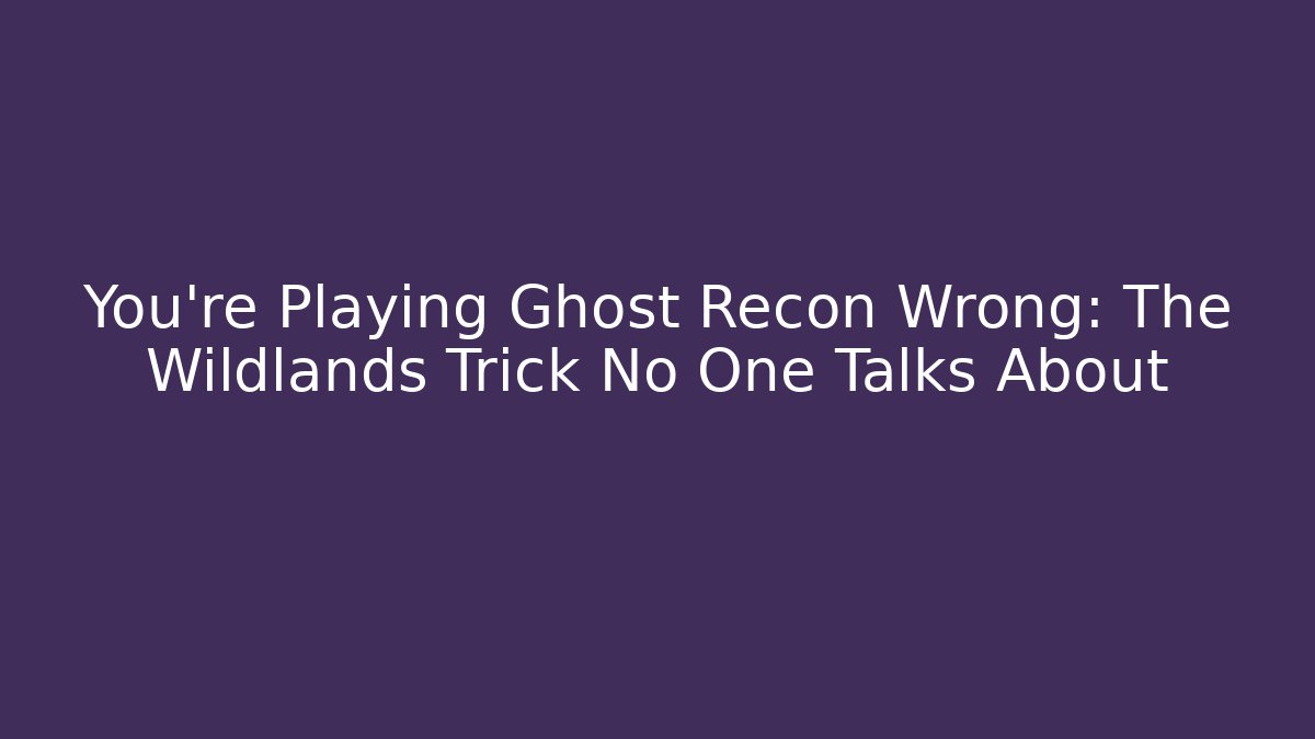 You’re Playing Ghost Recon Wrong: The Wildlands Trick No One Talks About