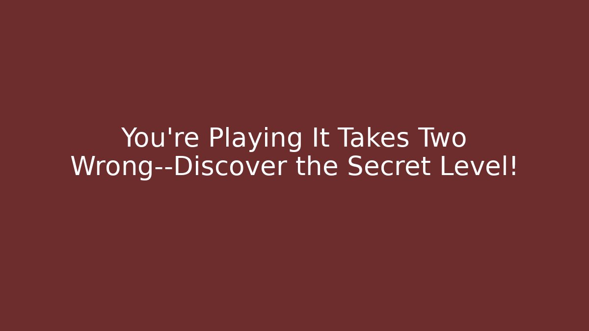 You’re Playing It Takes Two Wrong—Discover the Secret Level!