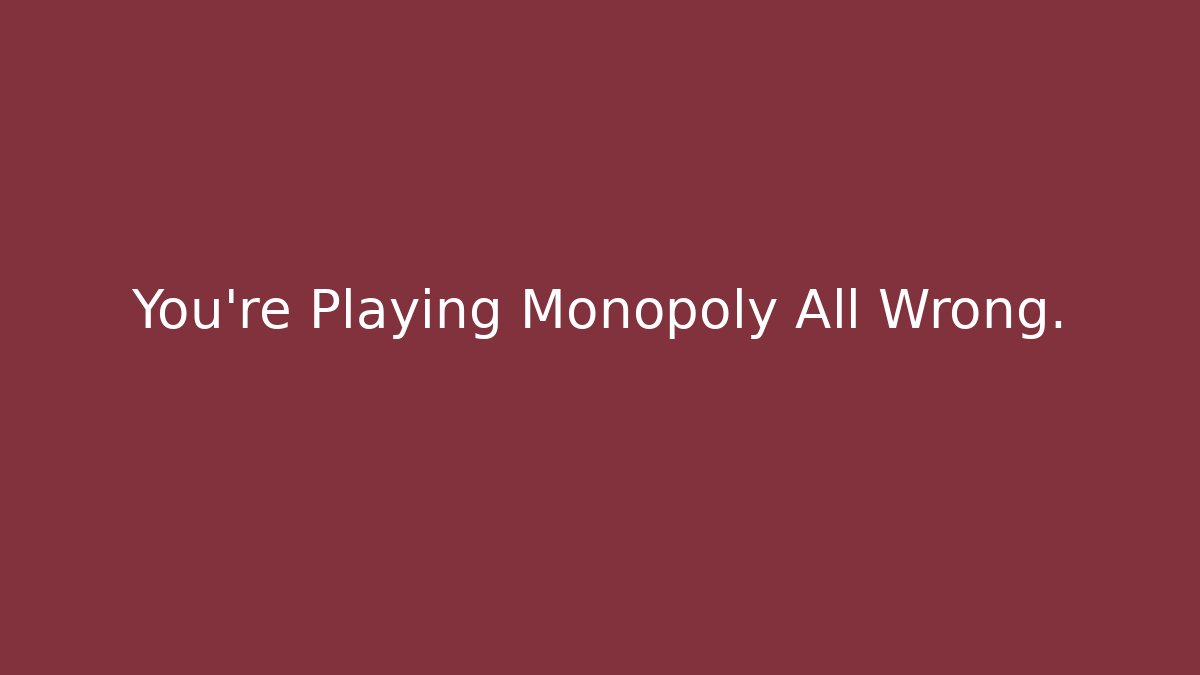 You’re Playing Monopoly All Wrong.