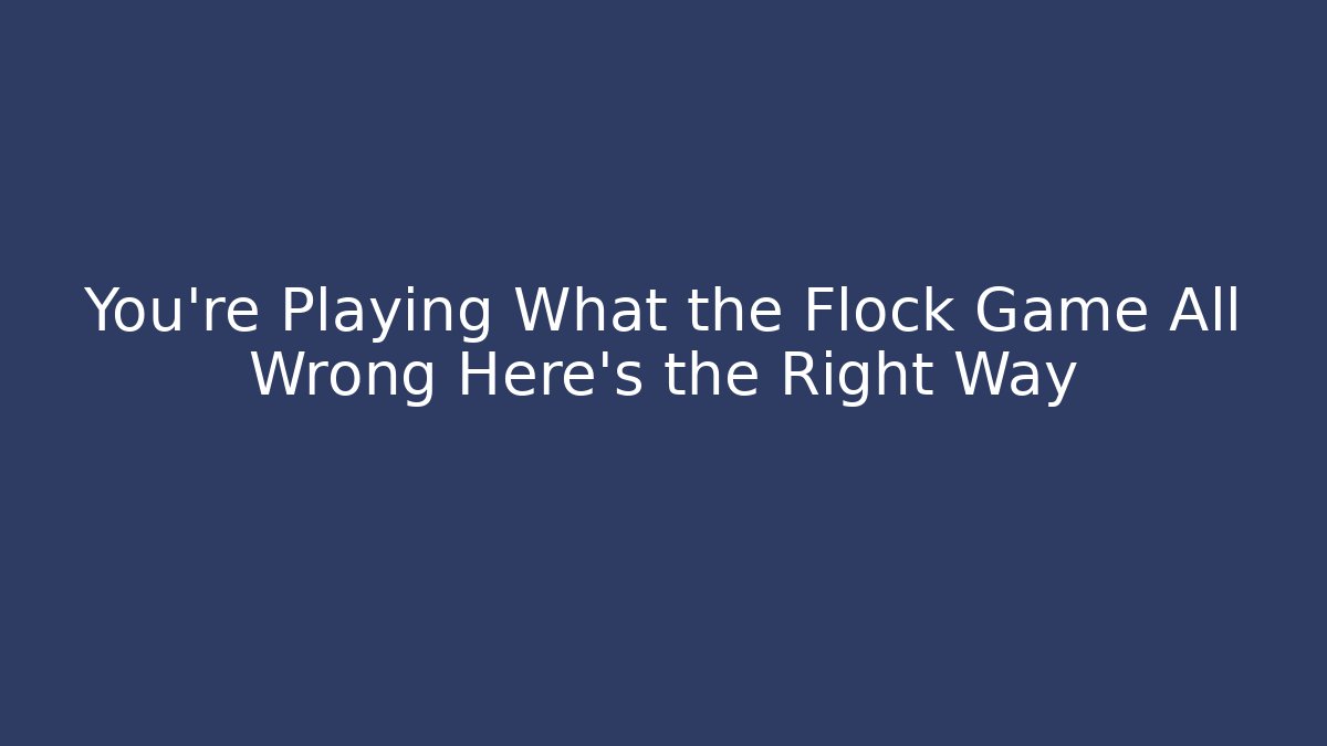 You’re Playing What the Flock Game All Wrong Here’s the Right Way