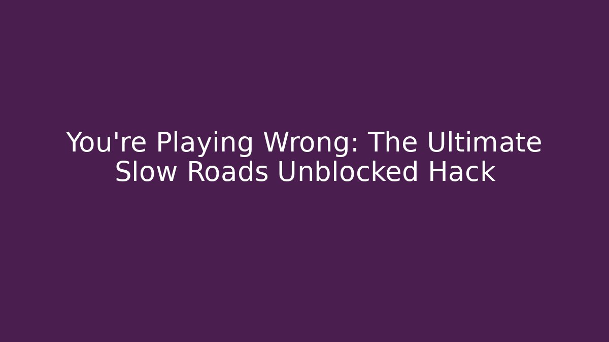 You’re Playing Wrong: The Ultimate Slow Roads Unblocked Hack