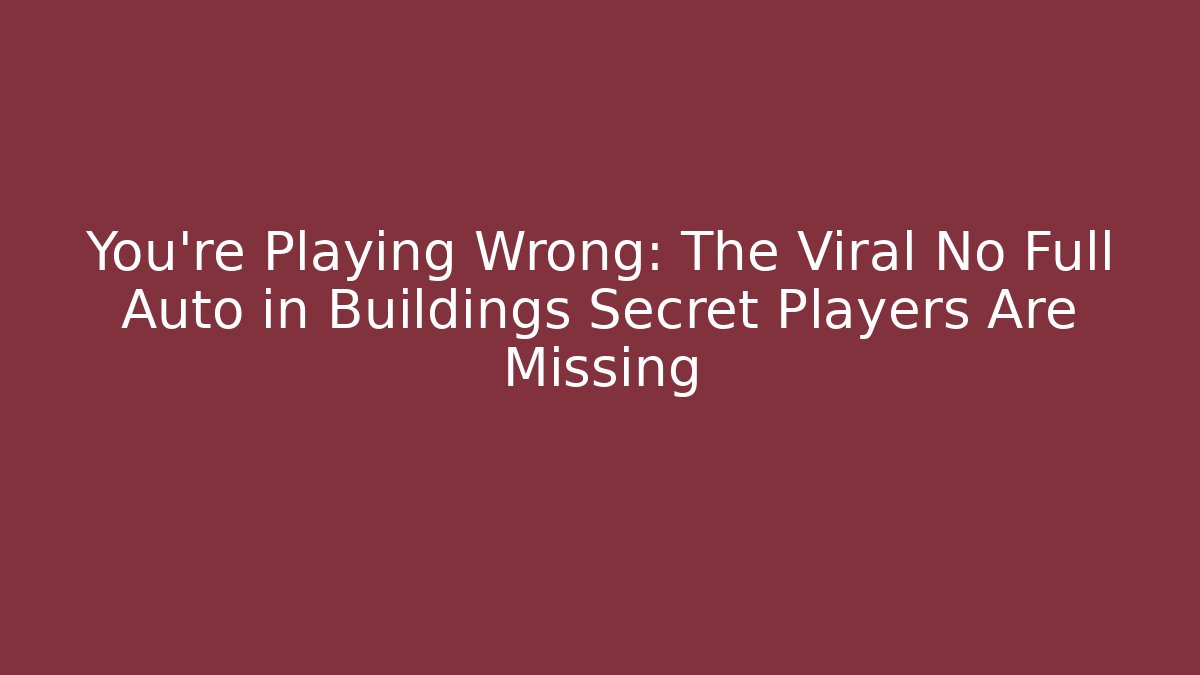 You’re Playing Wrong: The Viral No Full Auto in Buildings Secret Players Are Missing