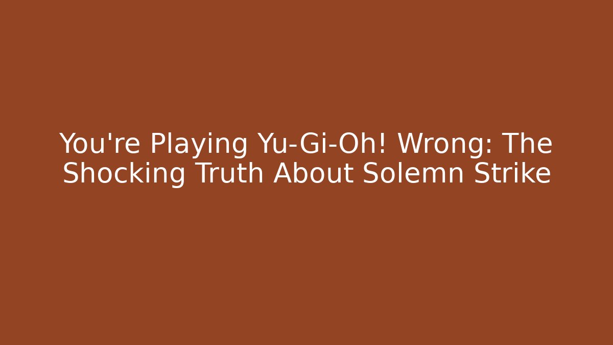 You’re Playing Yu-Gi-Oh! Wrong: The Shocking Truth About Solemn Strike
