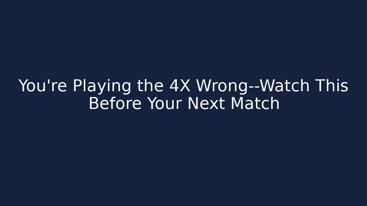 You’re Playing the 4X Wrong—Watch This Before Your Next Match