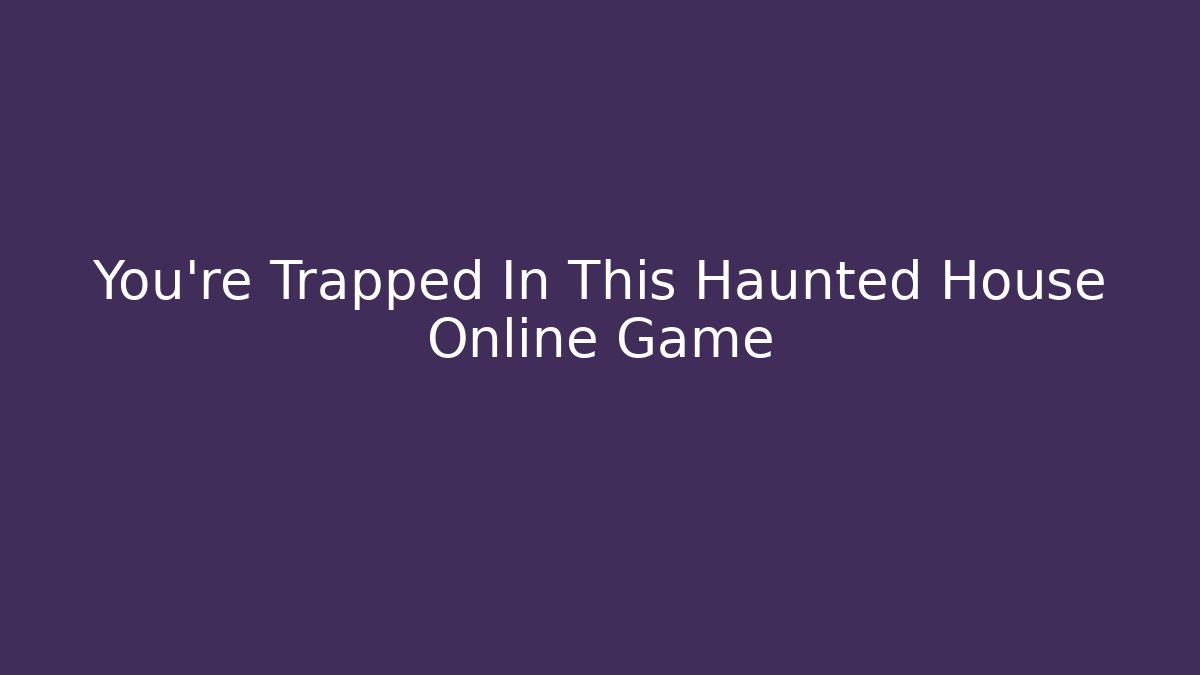 You’re Trapped In This Haunted House Online Game - Andrea Zevedo
