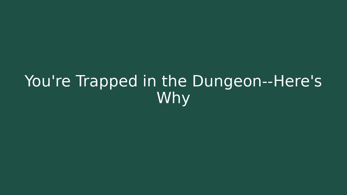 You’re Trapped in the Dungeon—Here’s Why
