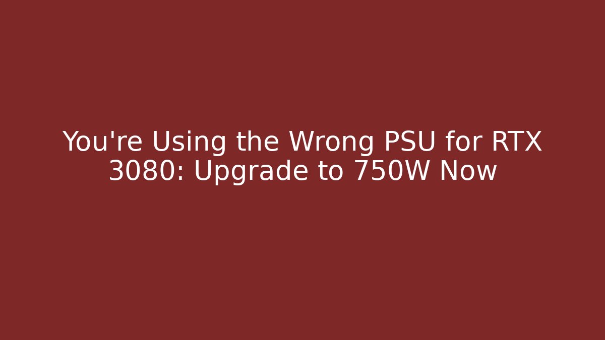 You’re Using the Wrong PSU for RTX 3080: Upgrade to 750W Now