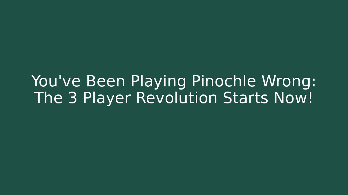 You’ve Been Playing Pinochle Wrong: The 3 Player Revolution Starts Now!