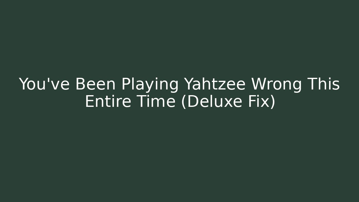 You’ve Been Playing Yahtzee Wrong This Entire Time (Deluxe Fix)