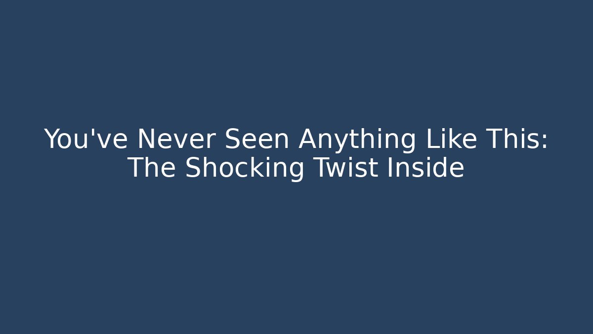 You’ve Never Seen Anything Like This: The Shocking Twist Inside