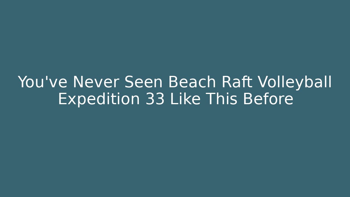 You’ve Never Seen Beach Raft Volleyball Expedition 33 Like This Before - Andrea Zevedo
