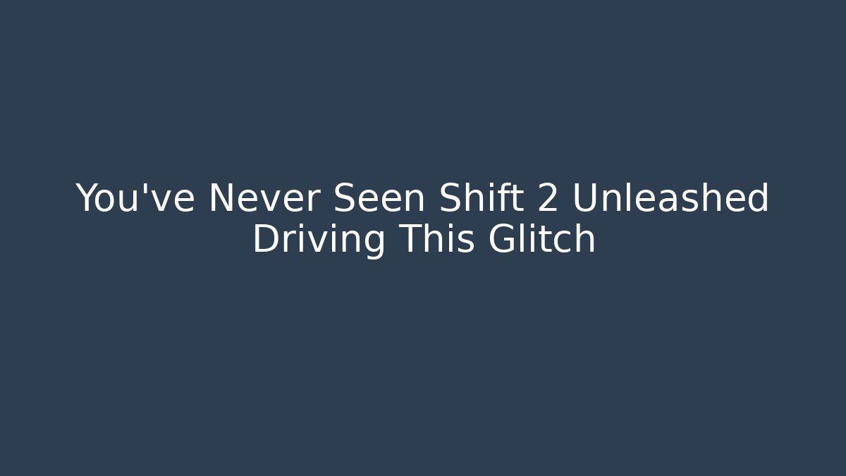 You’ve Never Seen Shift 2 Unleashed Driving This Glitch - Andrea Zevedo