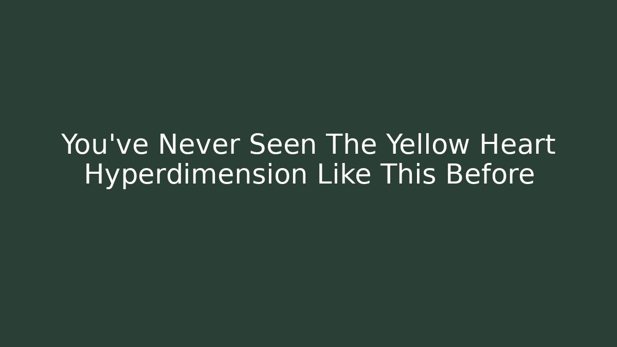 You’ve Never Seen The Yellow Heart Hyperdimension Like This Before