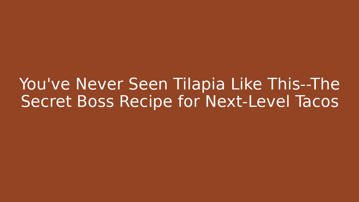 You’ve Never Seen Tilapia Like This—The Secret Boss Recipe for Next-Level Tacos