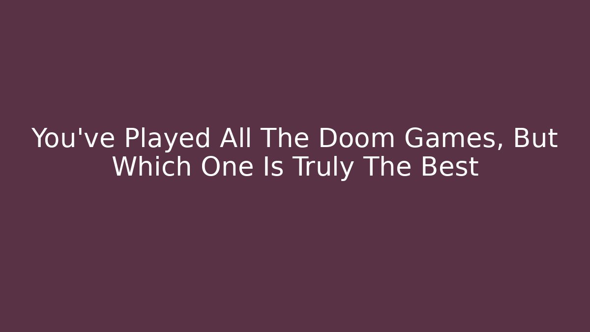 You’ve Played All The Doom Games, But Which One Is Truly The Best