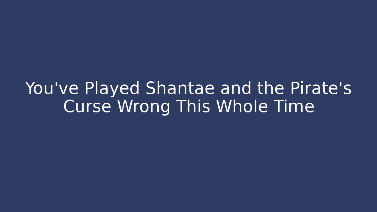 You’ve Played Shantae and the Pirate’s Curse Wrong This Whole Time