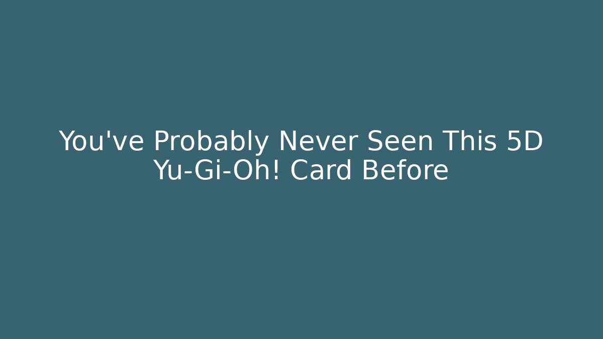 You’ve Probably Never Seen This 5D Yu-Gi-Oh! Card Before - Andrea Zevedo