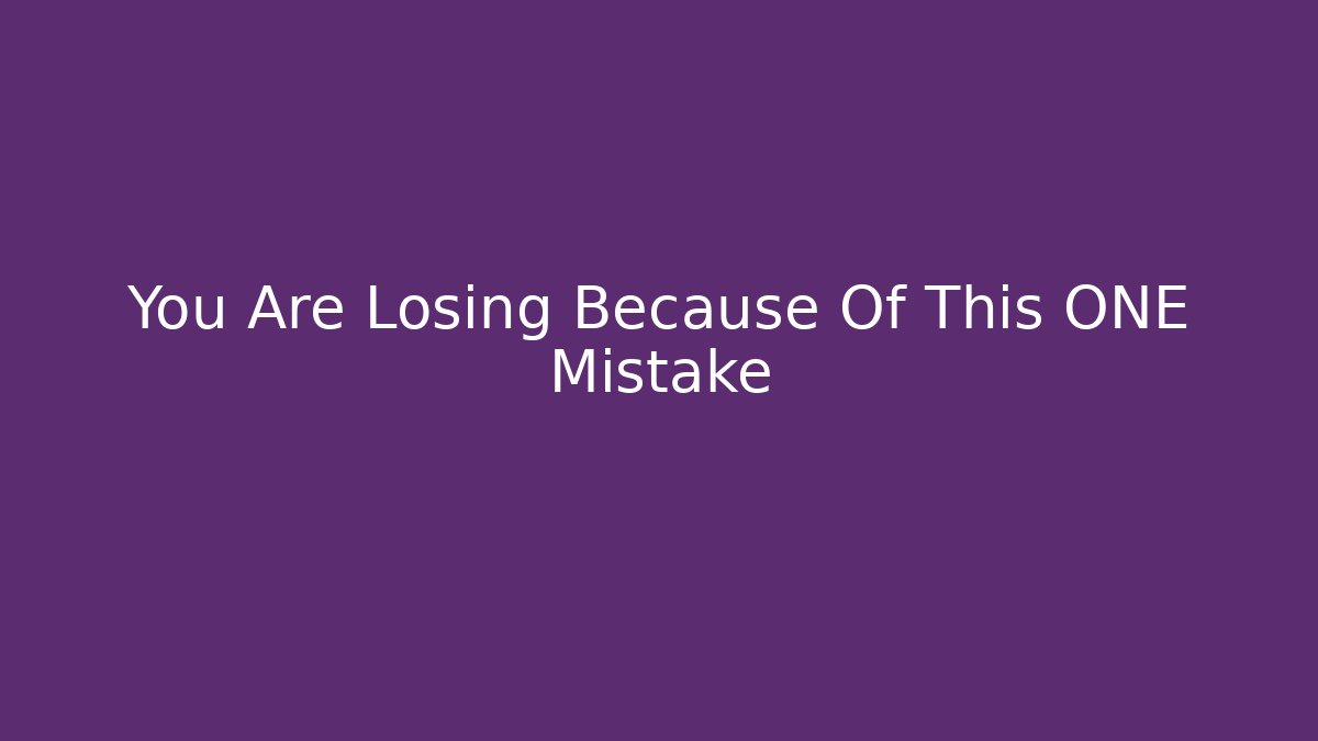 You Are Losing Because Of This ONE Mistake