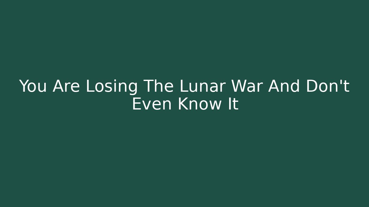 You Are Losing The Lunar War And Don't Even Know It