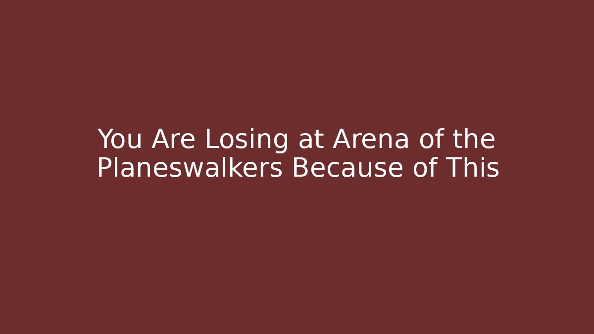 You Are Losing at Arena of the Planeswalkers Because of This