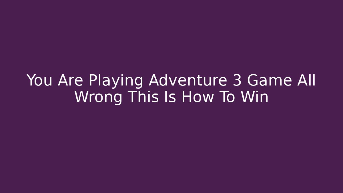 You Are Playing Adventure 3 Game All Wrong This Is How To Win