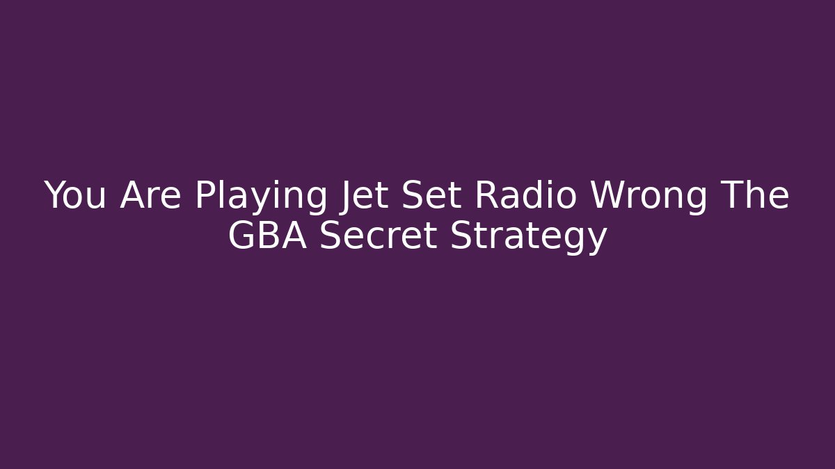 You Are Playing Jet Set Radio Wrong The GBA Secret Strategy
