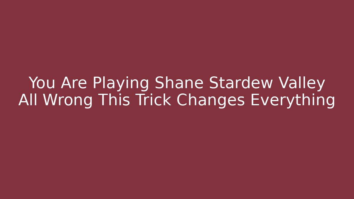 You Are Playing Shane Stardew Valley All Wrong This Trick Changes Everything - Andrea Zevedo