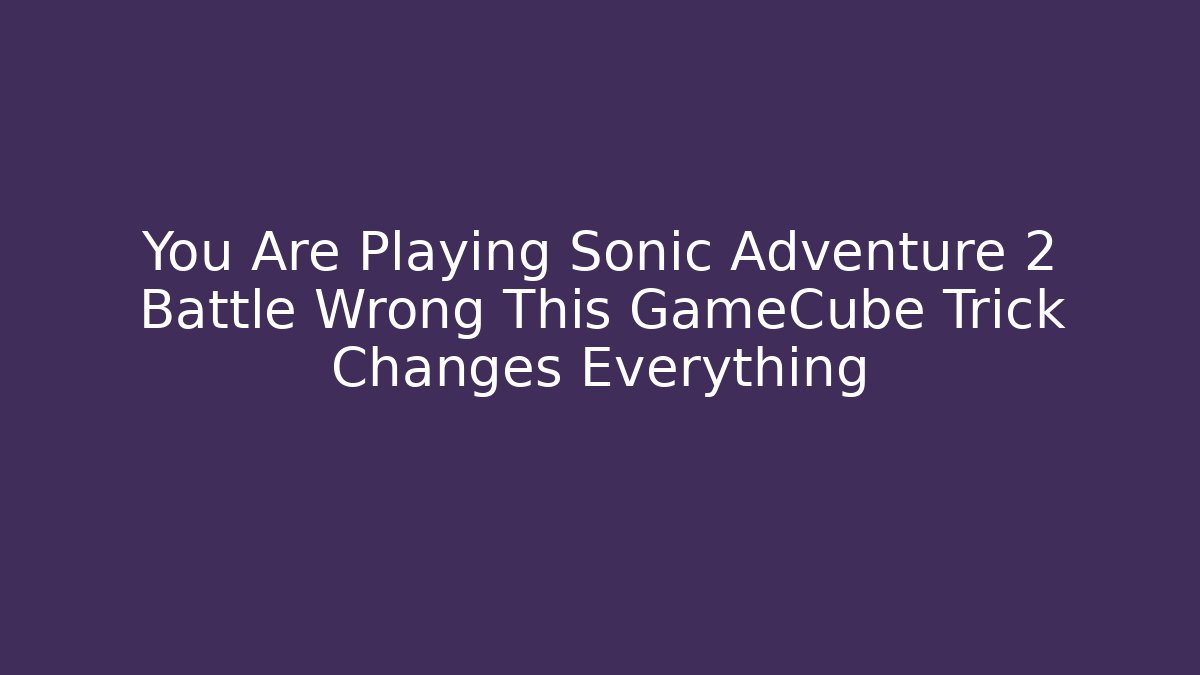You Are Playing Sonic Adventure 2 Battle Wrong This GameCube Trick Changes Everything