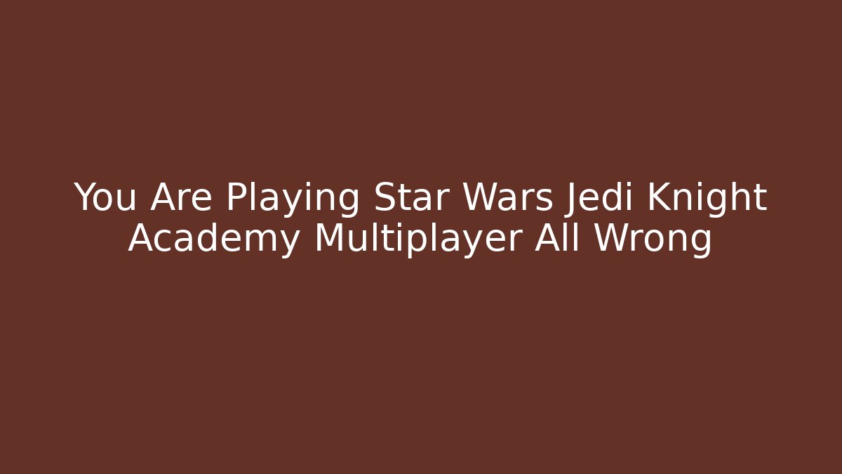 You Are Playing Star Wars Jedi Knight Academy Multiplayer All Wrong