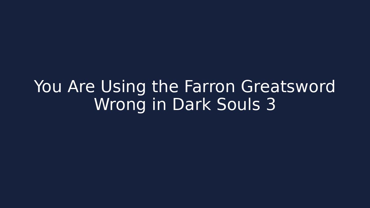 You Are Using the Farron Greatsword Wrong in Dark Souls 3 - Andrea Zevedo