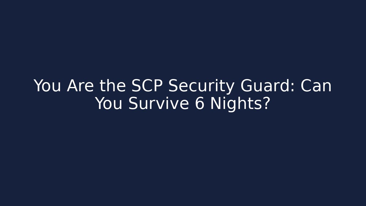 You Are the SCP Security Guard: Can You Survive 6 Nights?