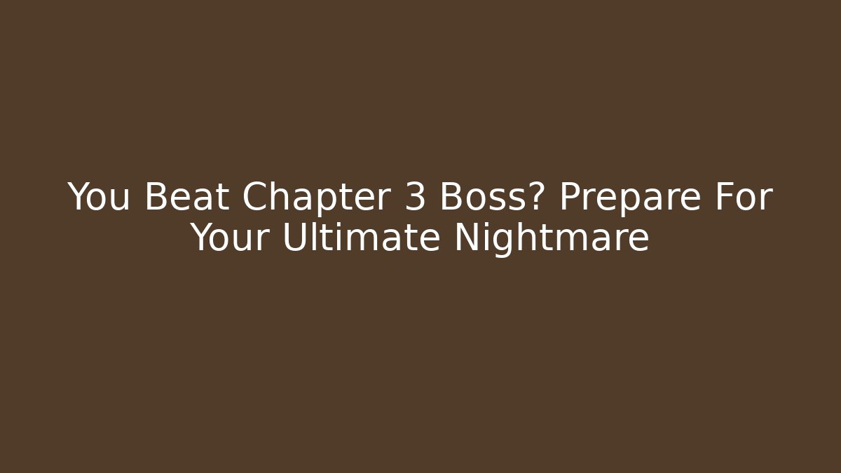 You Beat Chapter 3 Boss? Prepare For Your Ultimate Nightmare