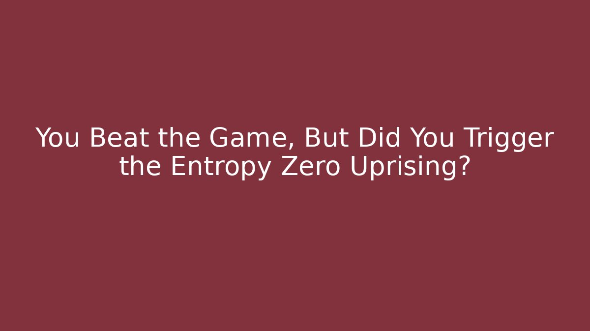 You Beat the Game, But Did You Trigger the Entropy Zero Uprising?