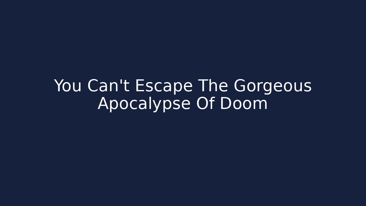 You Can't Escape The Gorgeous Apocalypse Of Doom