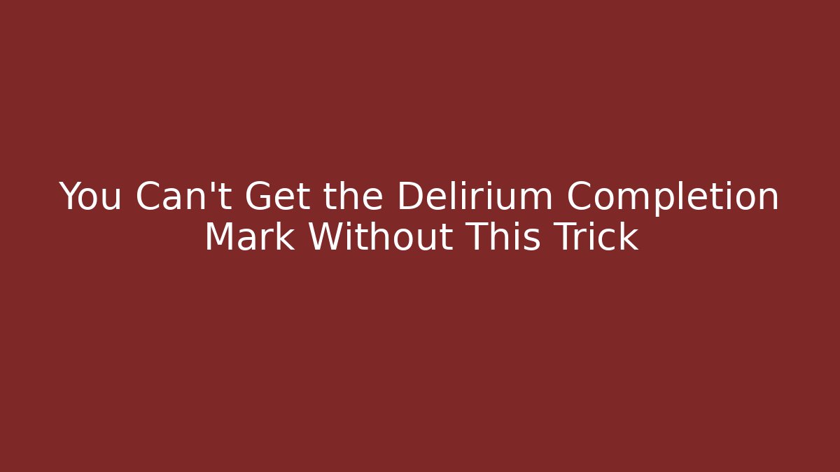 You Can't Get the Delirium Completion Mark Without This Trick - Andrea Zevedo
