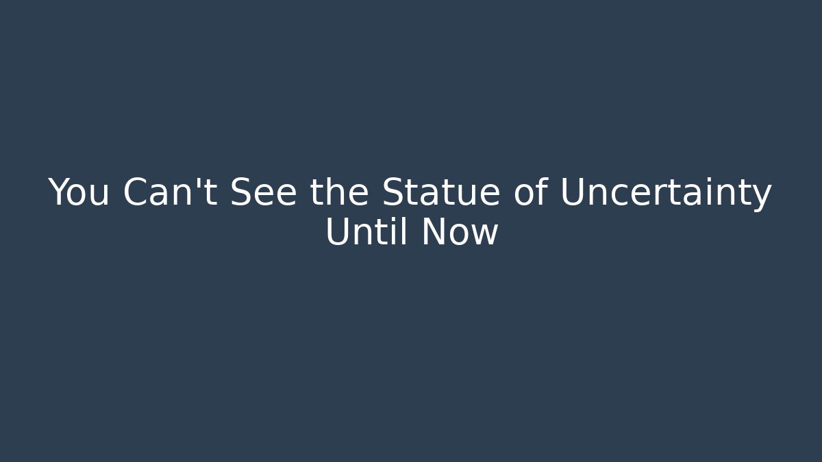 You Can't See the Statue of Uncertainty Until Now