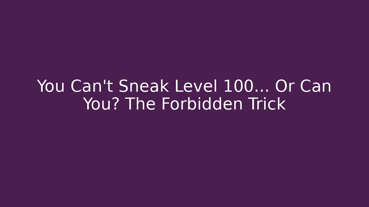 You Can't Sneak Level 100… Or Can You? The Forbidden Trick