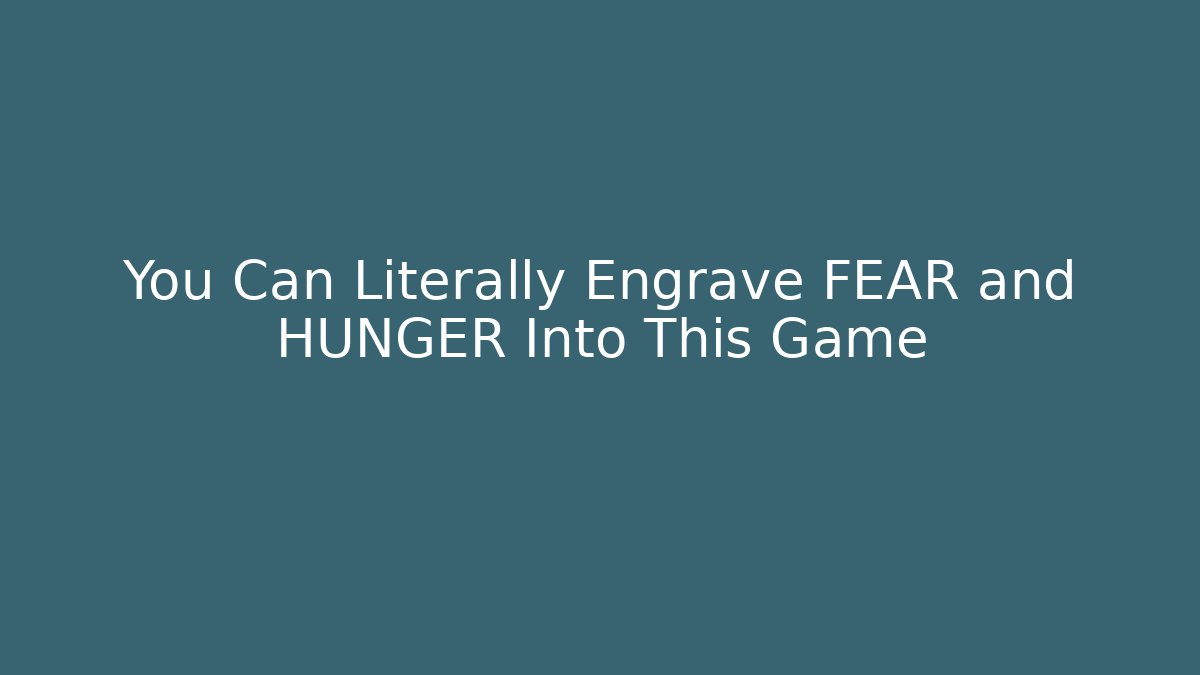 You Can Literally Engrave FEAR and HUNGER Into This Game