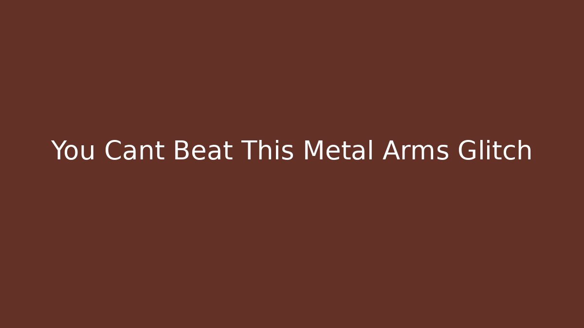 You Cant Beat This Metal Arms Glitch