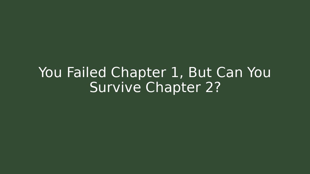 You Failed Chapter 1, But Can You Survive Chapter 2?