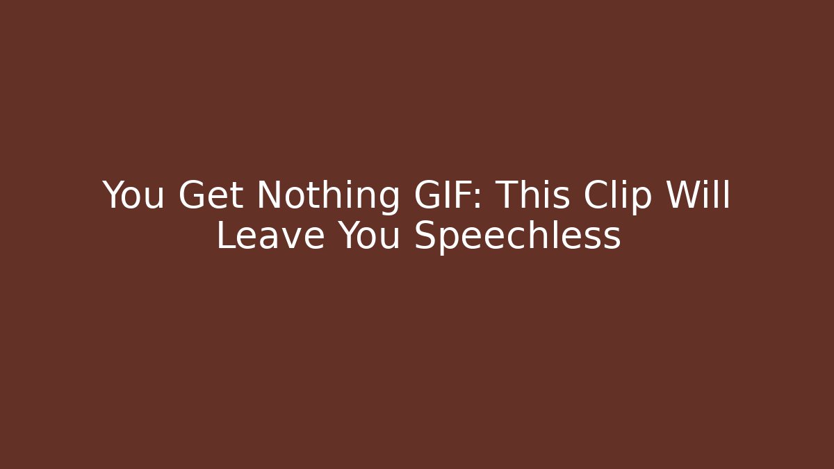 You Get Nothing GIF: This Clip Will Leave You Speechless