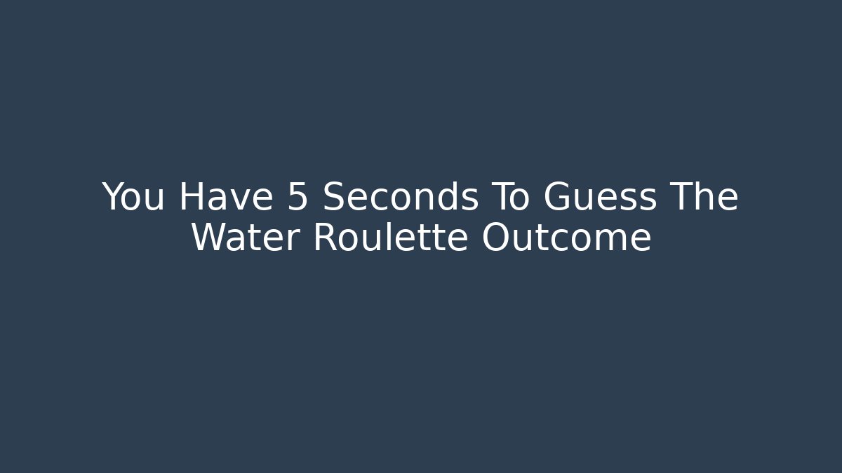 You Have 5 Seconds To Guess The Water Roulette Outcome
