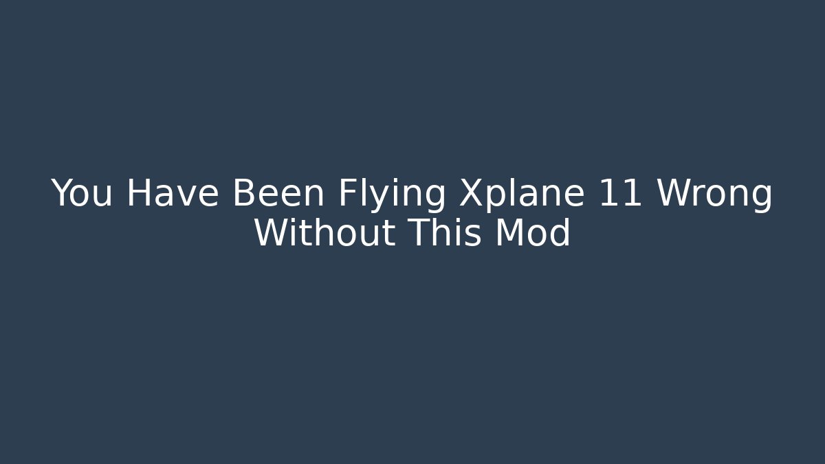 You Have Been Flying Xplane 11 Wrong Without This Mod